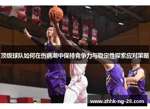 顶级球队如何在伤病潮中保持竞争力与稳定性探索应对策略
