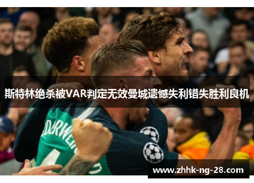 斯特林绝杀被VAR判定无效曼城遗憾失利错失胜利良机